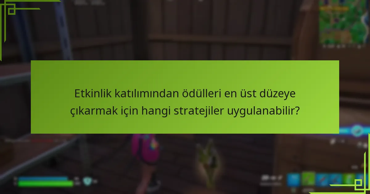 Etkinlik katılımından ödülleri en üst düzeye çıkarmak için hangi stratejiler uygulanabilir?