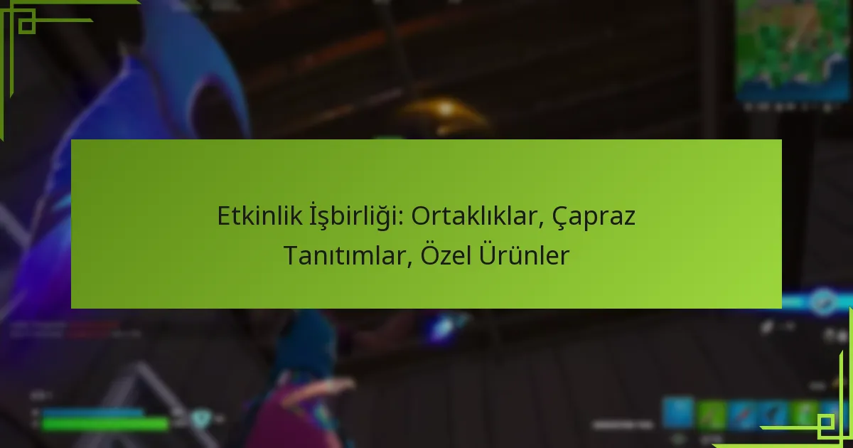 Etkinlik İşbirliği: Ortaklıklar, Çapraz Tanıtımlar, Özel Ürünler
