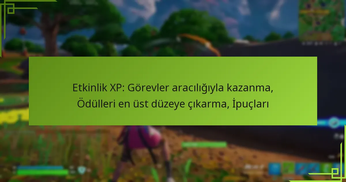Etkinlik XP: Görevler aracılığıyla kazanma, Ödülleri en üst düzeye çıkarma, İpuçları