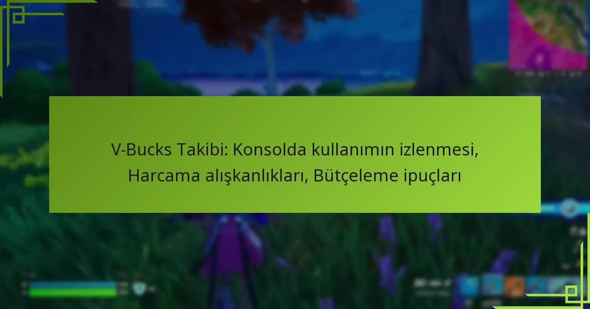 V-Bucks Takibi: Konsolda kullanımın izlenmesi, Harcama alışkanlıkları, Bütçeleme ipuçları