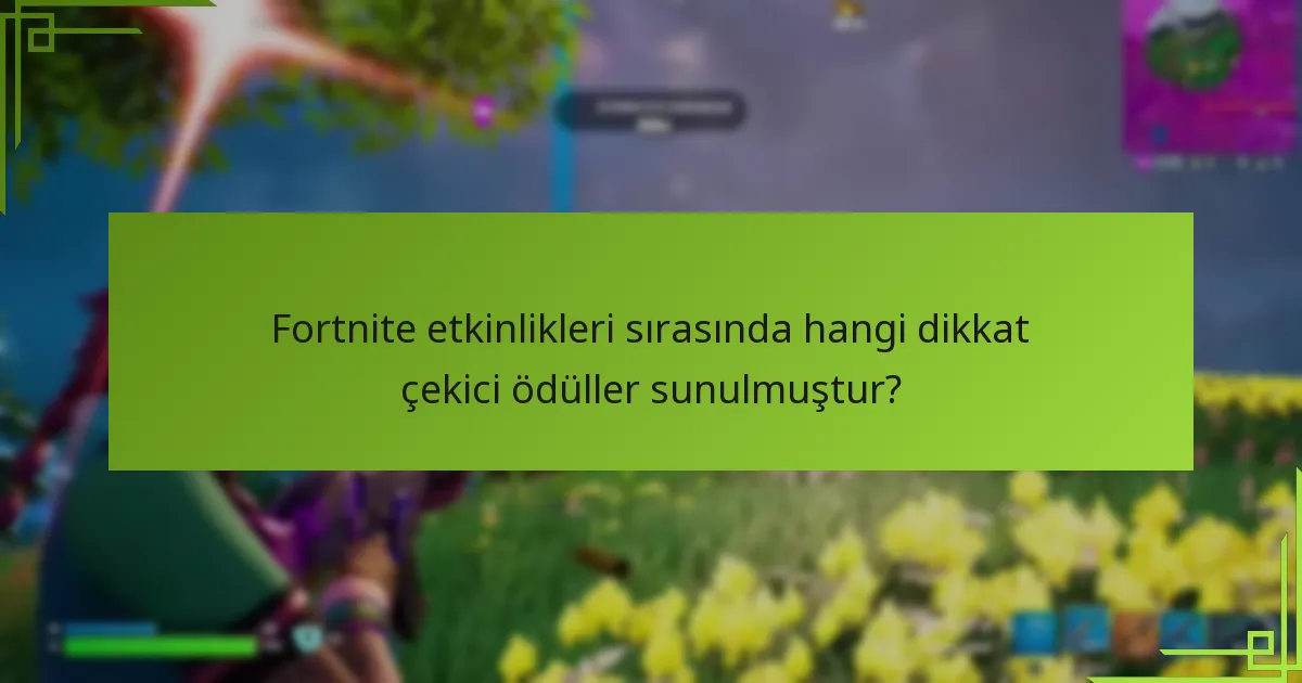 Fortnite etkinlikleri sırasında hangi dikkat çekici ödüller sunulmuştur?